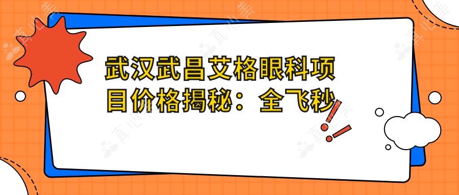 武汉武昌艾格眼科项目价格揭秘:全飞秒近视手术近2W/半飞秒1.5W起/晶体植入3W+