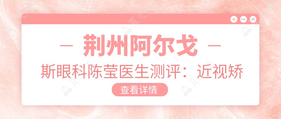 荆州阿尔戈斯眼科陈莹医生测评:近视矫正手术恢复较快,儿童视力治疗个性化方案靠谱