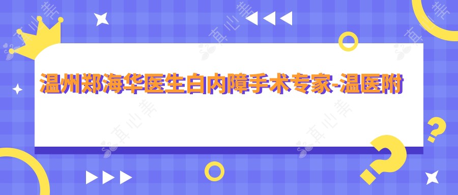 温州郑海华医生白内障手术专家-温医附二院眼科门诊预约指南