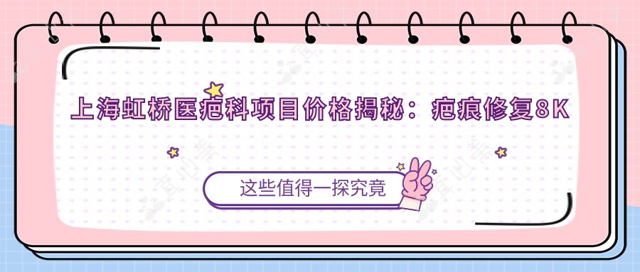 上海虹桥医疤科项目价格揭秘：疤痕修复8K起，激光祛疤1.2W元起