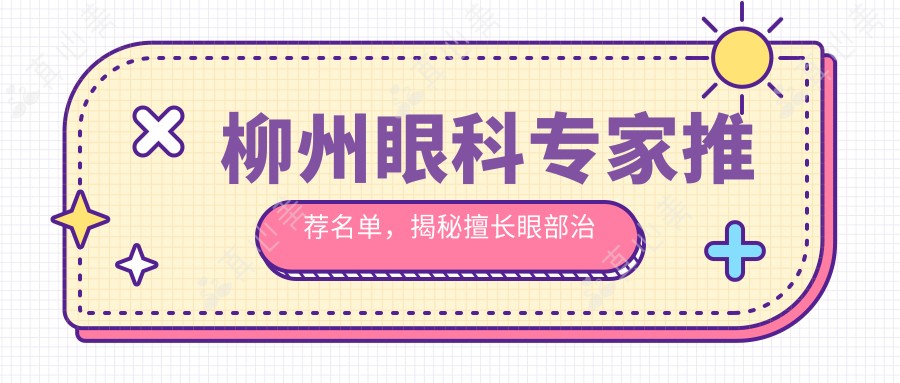 柳州眼科专家推荐名单，揭秘擅长眼部治疗的医生信息