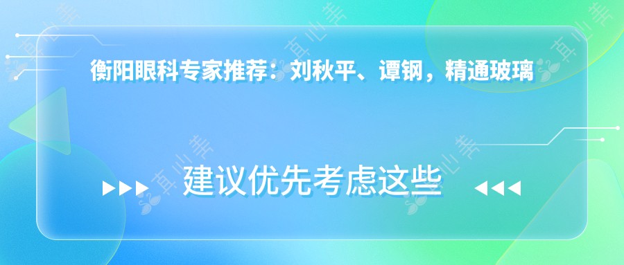 衡阳眼科医生推荐:刘秋平、谭钢,精通玻璃体切割、白内障手术