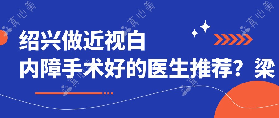 绍兴做近视白内障手术好的医生推荐？梁丽琼赵炳坤均备受赞誉