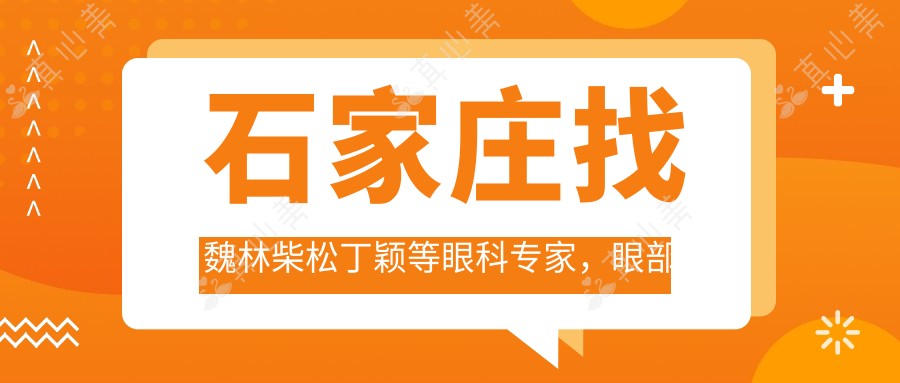 石家庄找魏林柴松丁颖等眼科医生,眼部治疗手术疗效佳
