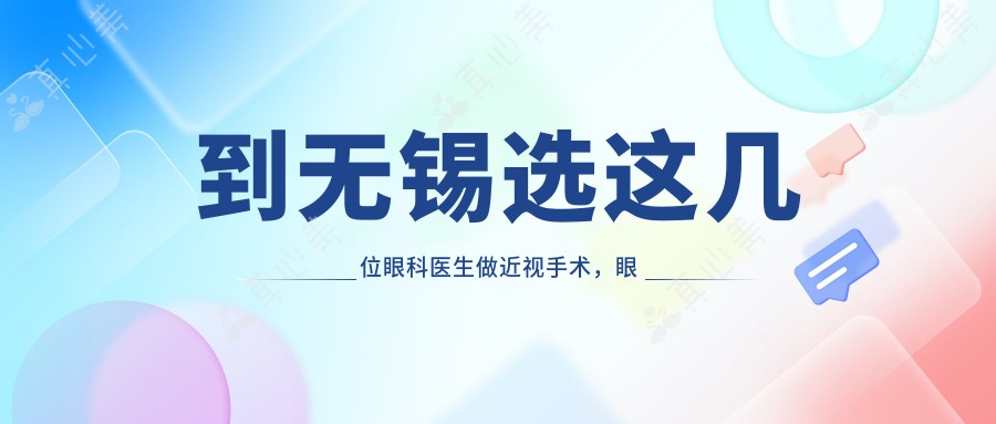 到无锡选这几位眼科医生做近视手术,眼睛迎来新视界