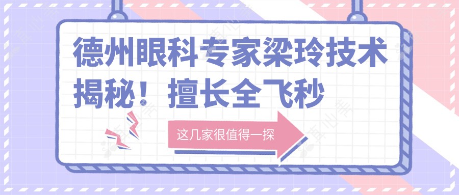 德州眼科专家梁玲技术揭秘！擅长全飞秒等近视矫正手术上榜！
