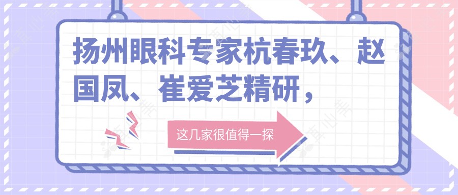 扬州眼科专家杭春玖、赵国凤、崔爱芝精研，白内障青光眼手术及近视矫正广受好评