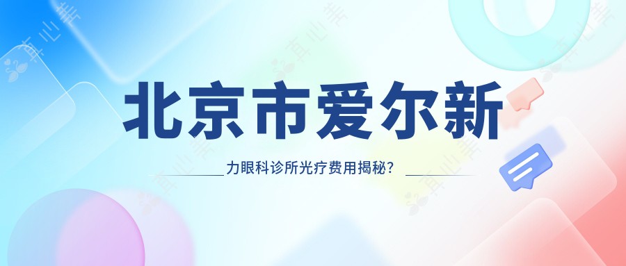 北京市爱尔新力眼科诊所光疗费用揭秘?近视激光约1W+/白内障手术2W+/干眼治疗套餐5K+