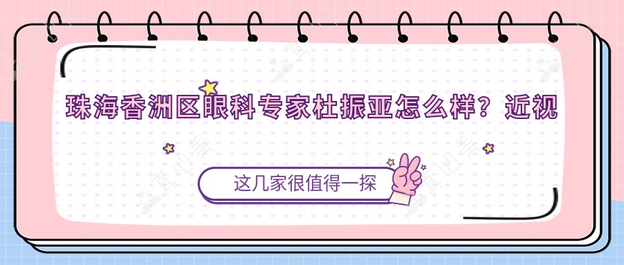 珠海香洲区眼科医生杜振亚怎么样?近视矫正技术大牛推荐!