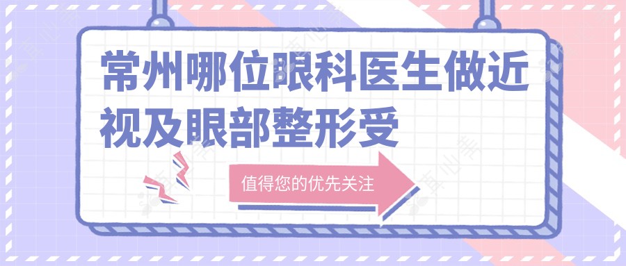 常州哪位眼科医生做近视及眼部整形受推崇？夏涛与田文清医生备受好评