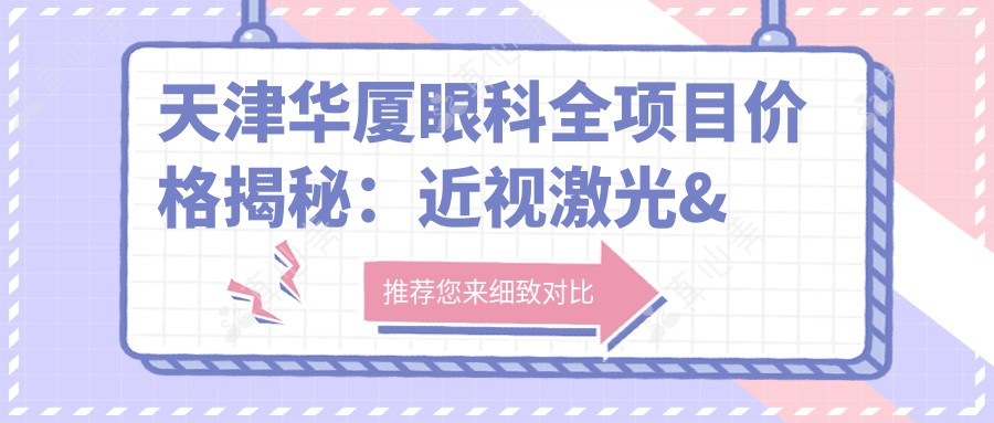天津华厦眼科全项目价格揭秘:近视激光&白内障手术等热门眼科项目费用一览