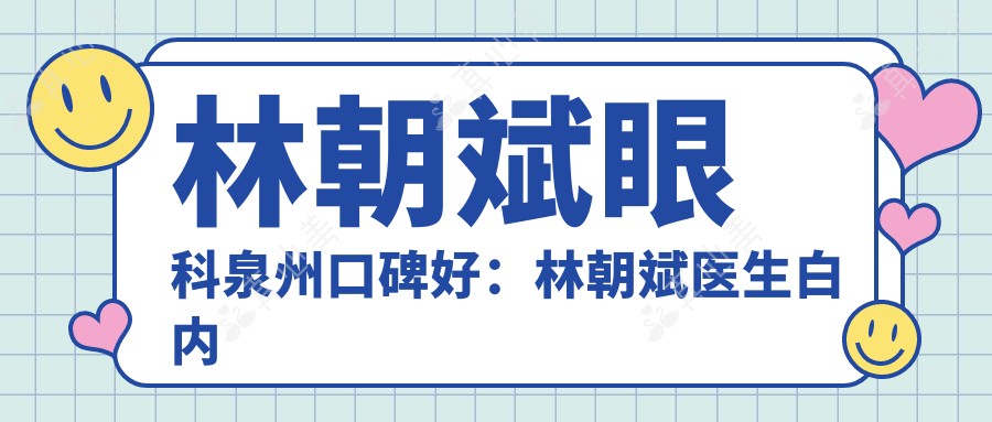 林朝斌眼科泉州口碑好：林朝斌医生白内障手术技术强专攻多种眼病治疗