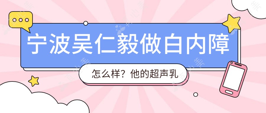 宁波吴仁毅做白内障怎么样?他的超声乳化手术技术优势解析