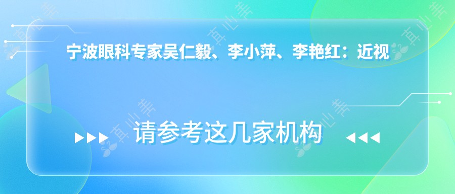 宁波眼科医生吴仁毅、李小萍、李艳红:近视手术及眼部整形受好评