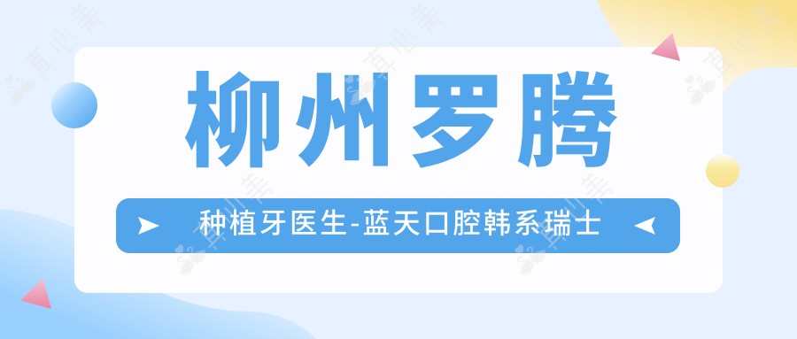 柳州罗腾种植牙医生-蓝天口腔韩系瑞士种植体即刻种牙千例口碑