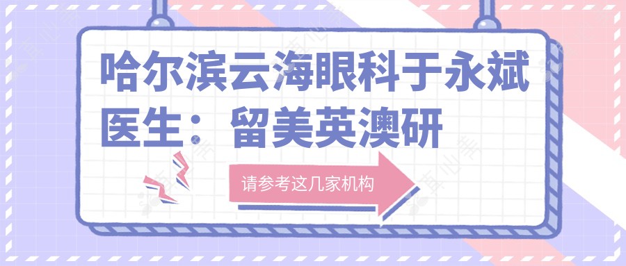 哈尔滨云海眼科于永斌医生：留美英澳研修背景与眼科专长解析