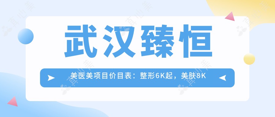 武汉臻恒美医美项目价目表:整形6K起,美肤8K起,微整1W起
