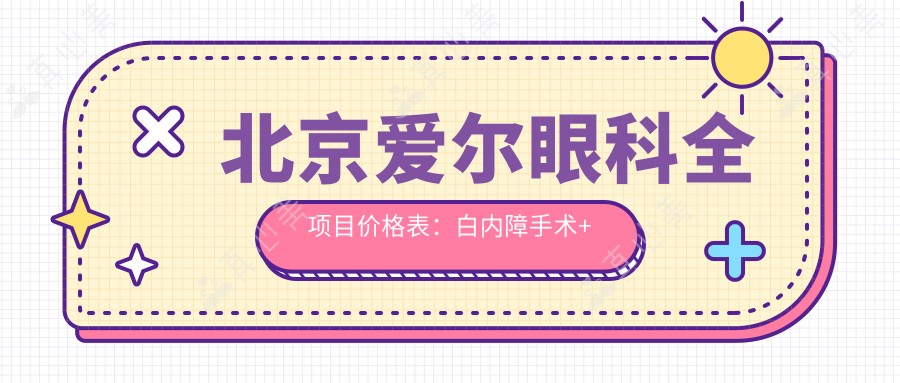 北京爱尔眼科全项目价格表：白内障手术+近视矫正+ICL晶体植入+弱视治疗费用一览