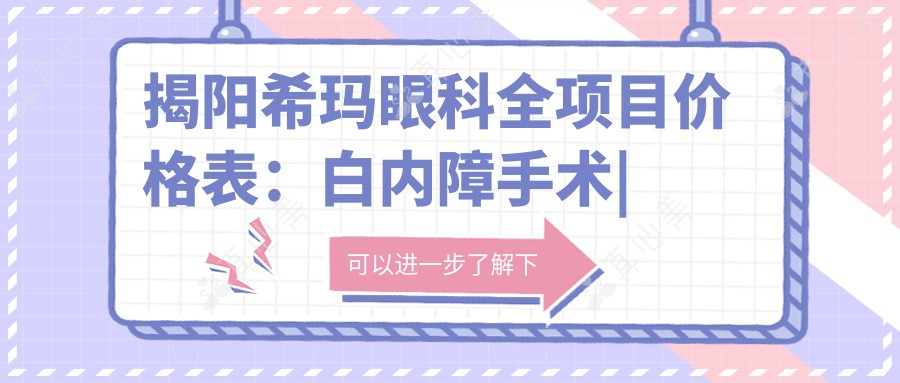 揭阳希玛眼科全项目价格表：白内障手术|开眼角整形|全飞秒近视矫正+半飞秒等详列