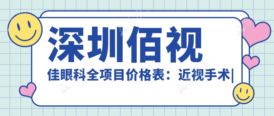深圳佰视佳眼科全项目价格表：近视手术|白内障治疗|斜视矫正等费用明细公布