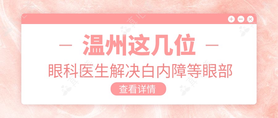 温州这几位眼科医生解决白内障等眼部问题，术后效果获赞