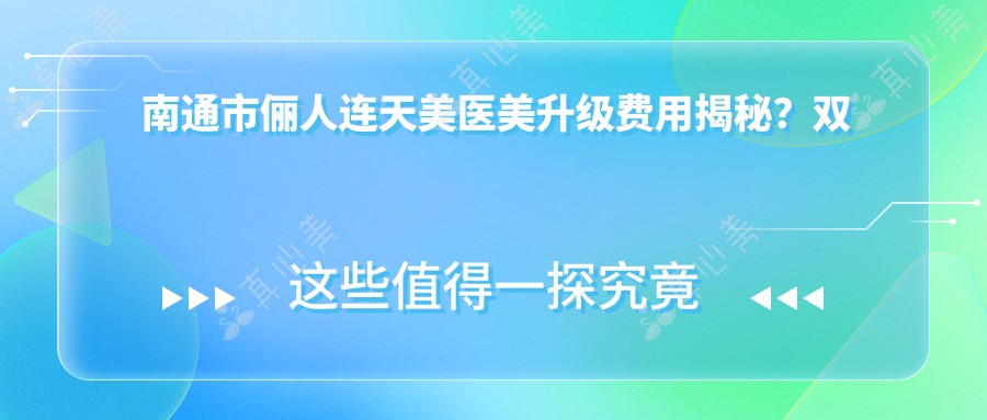 南通市俪人连天美医美升级费用揭秘?双眼皮8K+ 隆鼻1W5+ 皮肤管理5K+