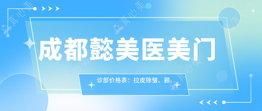 成都懿美医美门诊部价格表：拉皮除皱、颧弓整形等全面项目费用详解|拉皮2999+|眼轮廓精雕6888+|玻尿酸填充特惠