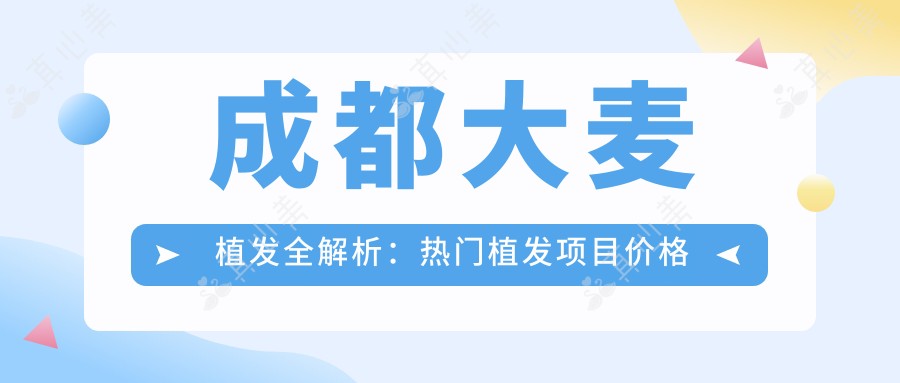 成都大麦植发全解析：热门植发项目价格一览，重塑自信秀发