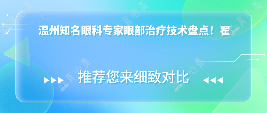 温州知名眼科专家眼部治疗技术盘点！翟爱琴俞振飞陈蔚备受赞誉！