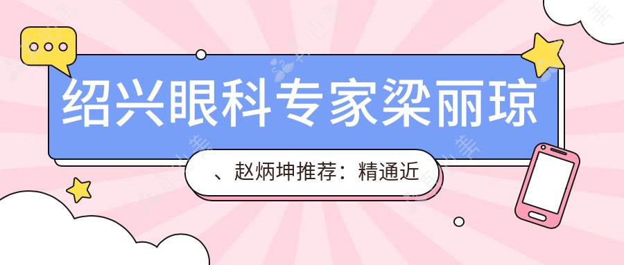 绍兴眼科专家梁丽琼、赵炳坤推荐：精通近视矫正、白内障手术，恢复清晰视力
