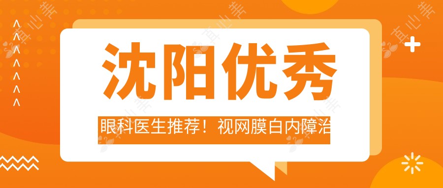 沈阳优秀眼科医生推荐！视网膜白内障治疗受好评！专家技术盘点