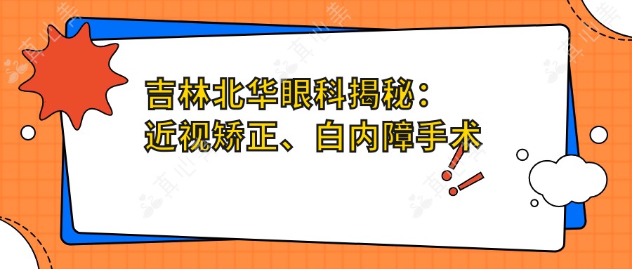 吉林北华眼科揭秘：近视矫正、白内障手术等全项目价格一览