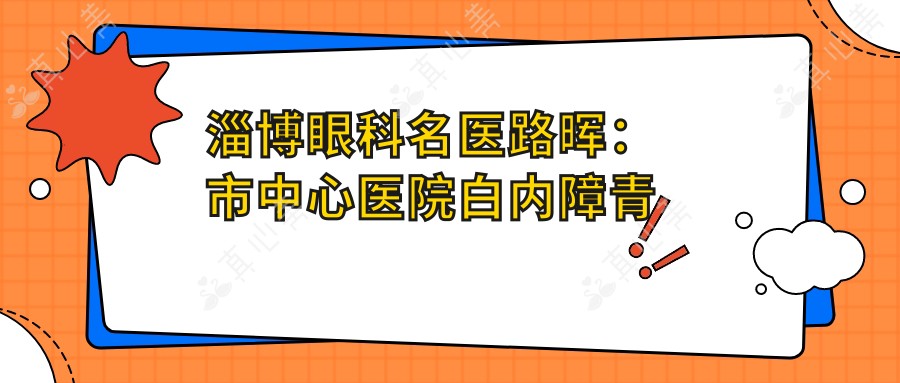 淄博眼科名医路晖：市中心医院白内障青光眼手术专家