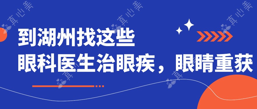 到湖州找这些眼科医生治眼疾，眼睛重获新生
