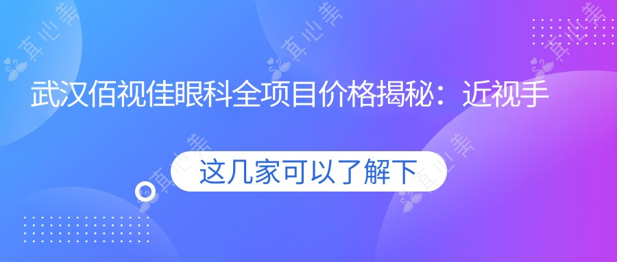 武汉佰视佳眼科全项目价格揭秘：近视手术、激光矫正、眼部整形一网打尽