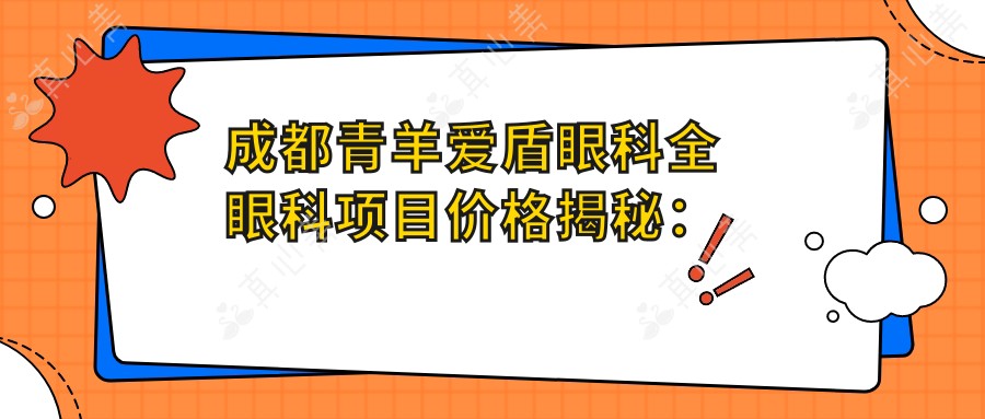 成都青羊爱盾眼科全眼科项目价格揭秘:近视激光、白内障手术等热门项目一网打尽