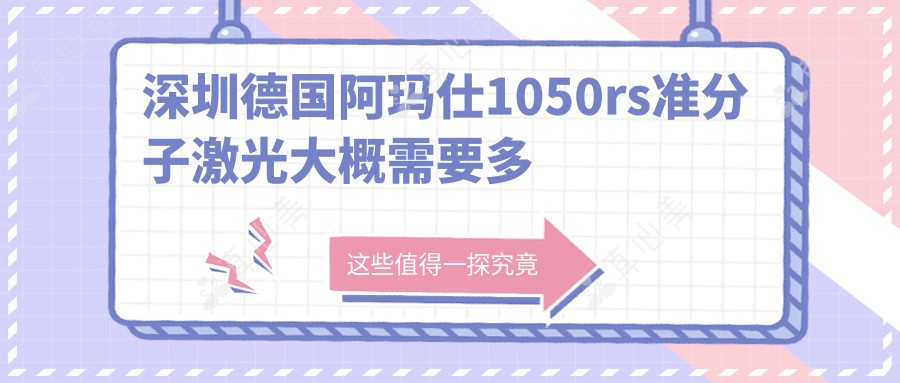 深圳德国阿玛仕1050rs准分子激光大概需要多少钱?19890元可做,术前指南教你不被坑