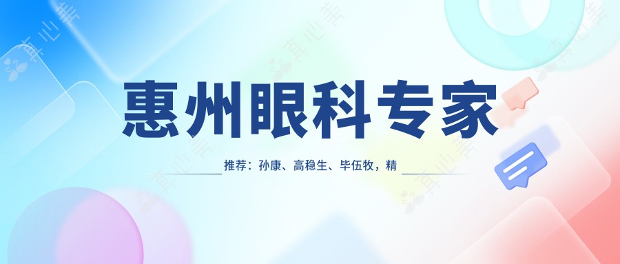 惠州眼科专家推荐：孙康、高稳生、毕伍牧，精通近视矫正、白内障等眼部手术