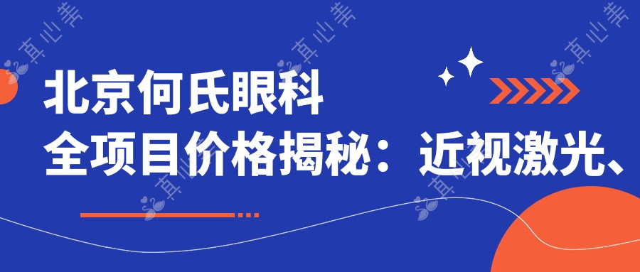 北京何氏眼科全项目价格揭秘：近视激光、白内障手术等热门眼科项目费用一览