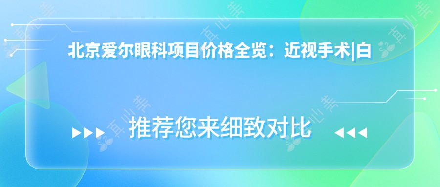 北京爱尔眼科项目价格全览：近视手术|白内障治疗费用明细+眼健康检查特惠