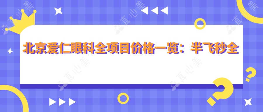 北京爱仁眼科全项目价格一览：半飞秒全飞秒近视散光手术|TICL ICL晶体植入|实惠价公开