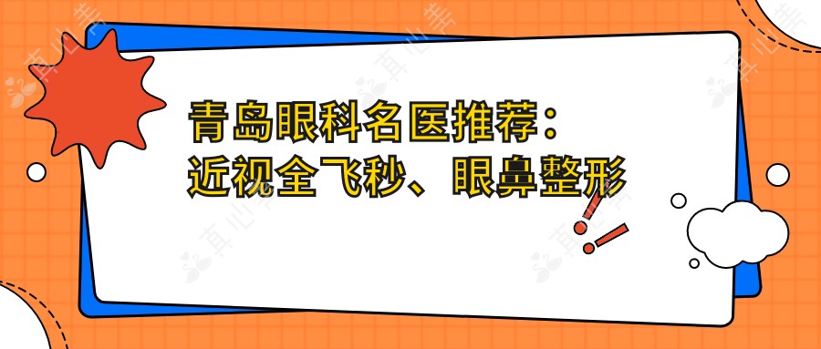 青岛眼科名医推荐：近视全飞秒、眼鼻整形专家齐聚！技术精湛，口碑优良，详情速览！