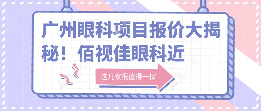 广州眼科项目报价大揭秘！佰视佳眼科近视激光&全飞秒价格一览