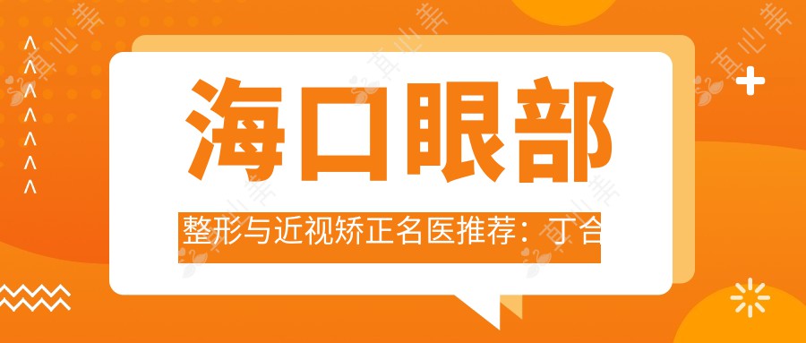 海口眼部整形与近视矫正名医推荐:丁合军、钟兴武、焦海燕