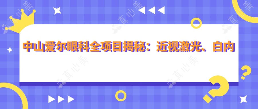 中山爱尔眼科全项目揭秘：近视激光、白内障手术价格一览，透明消费新体验