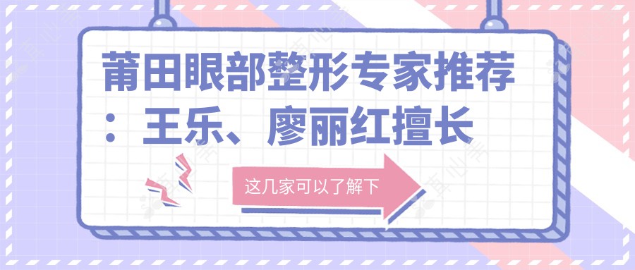莆田眼部整形专家推荐：王乐、廖丽红擅长眼科治疗，苏清毅精研眼部整形