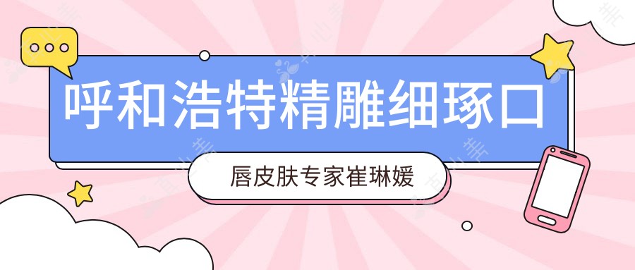 呼和浩特微雕细琢口唇皮肤医生崔琳媛与美鼻整形高手孔怀川测评