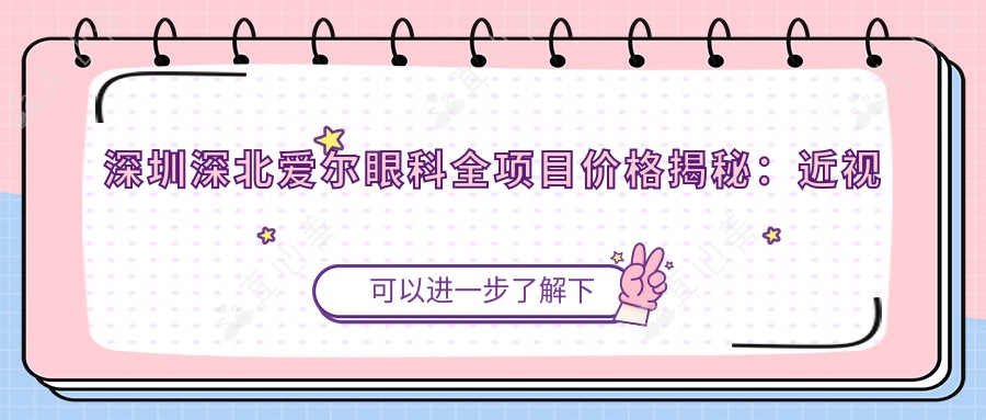 深圳深北爱尔眼科全项目价格揭秘：近视激光、白内障手术、玻尿酸眼周年轻化多少钱？
