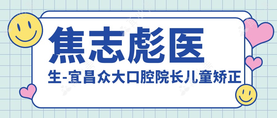焦志彪医生-宜昌众大口腔院长儿童矫正种植实力医生