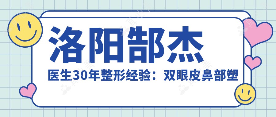 洛阳郜杰医生30年整形经验：双眼皮鼻部塑形与抗衰老权威专家